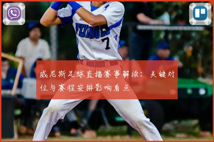 威尼斯足球直播赛事解读：关键对位与赛程安排影响看点