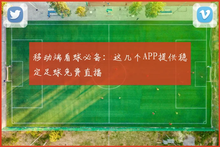 移动端看球必备:这几个APP提供稳定足球免费直播