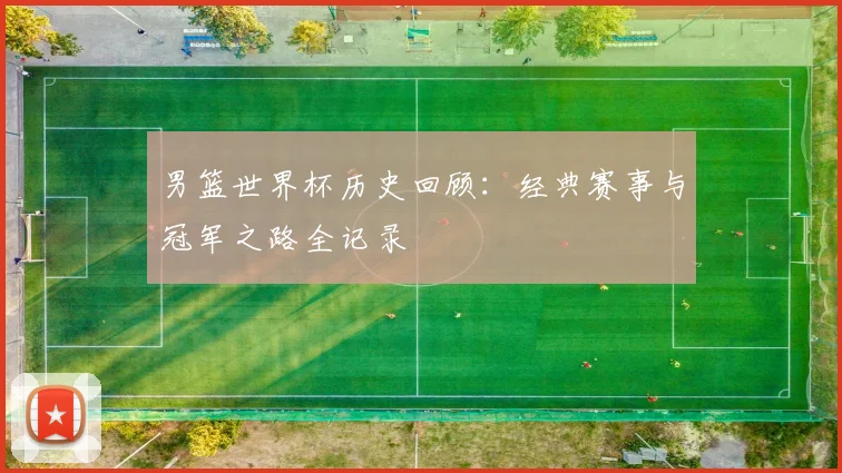 男篮世界杯历史回顾：经典赛事与冠军之路全记录